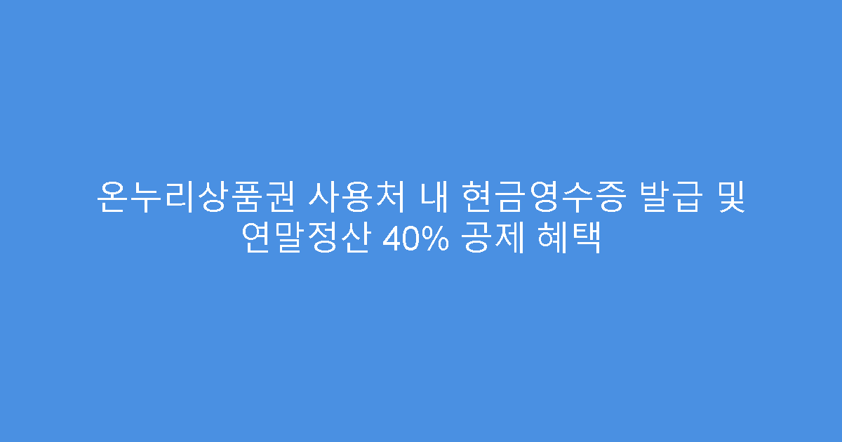 온누리상품권 사용처 내 현금영수증 발급 및 연말정산 40% 공제 혜택