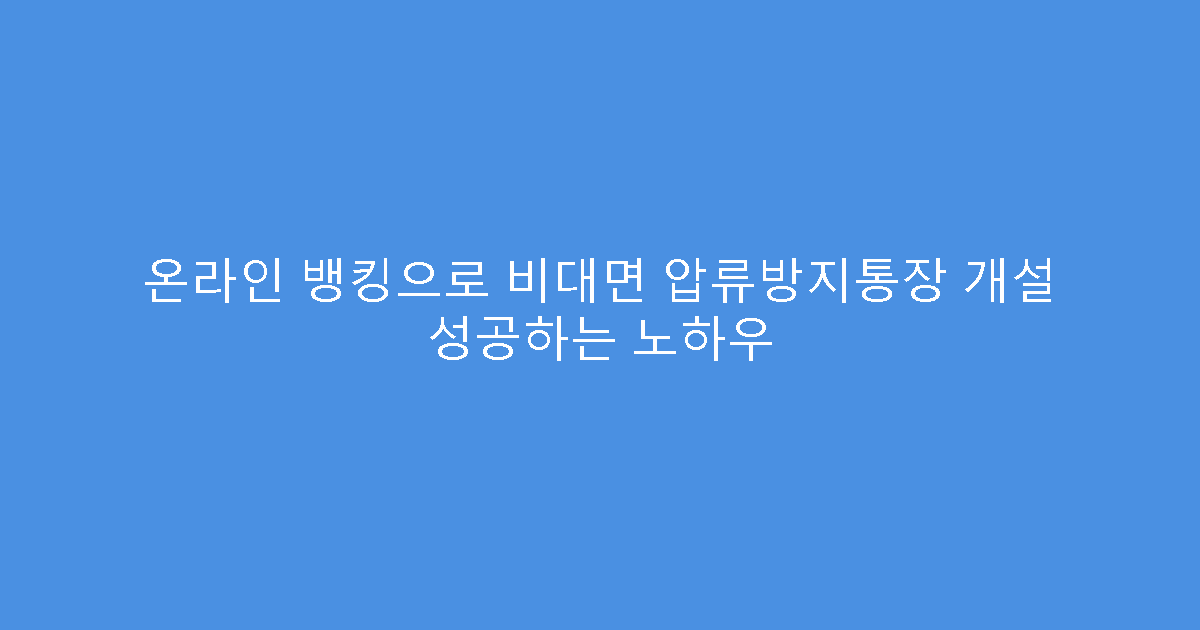 온라인 뱅킹으로 비대면 압류방지통장 개설 성공하는 노하우