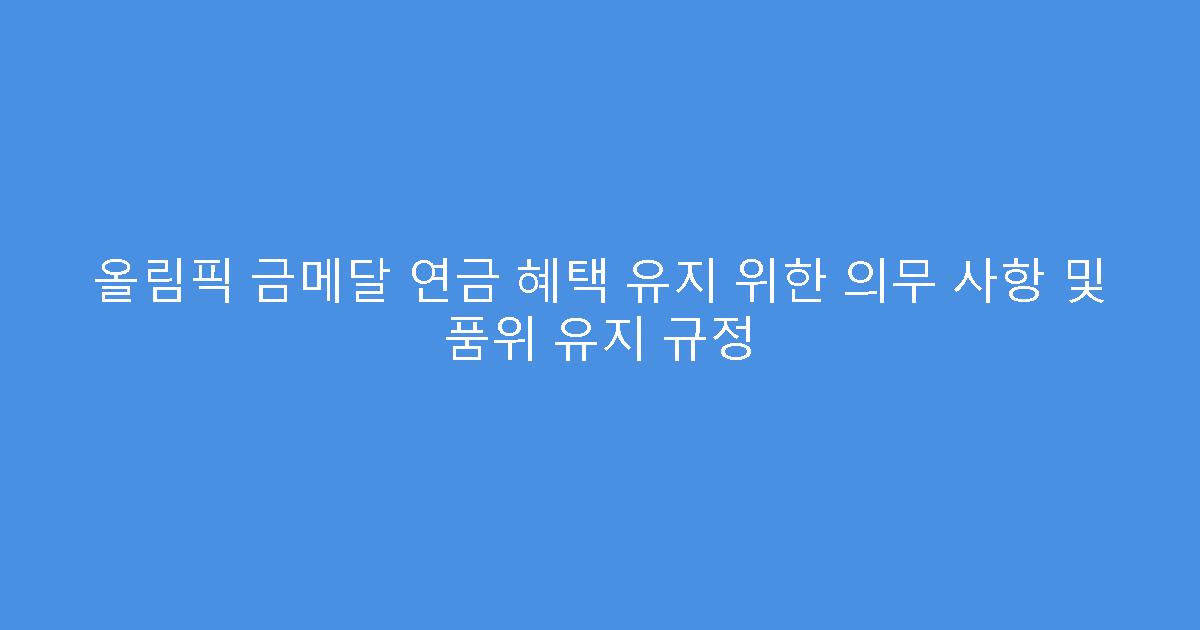 올림픽 금메달 연금 혜택 유지 위한 의무 사항 및 품위 유지 규정
