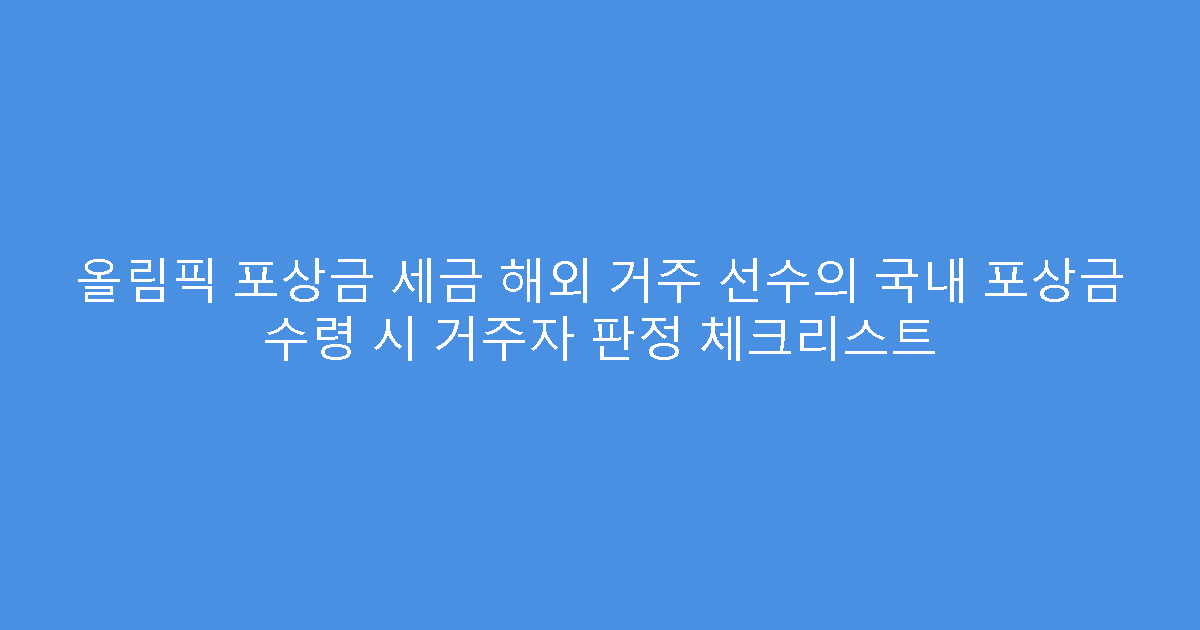 올림픽 포상금 세금 해외 거주 선수의 국내 포상금 수령 시 거주자 판정 체크리스트