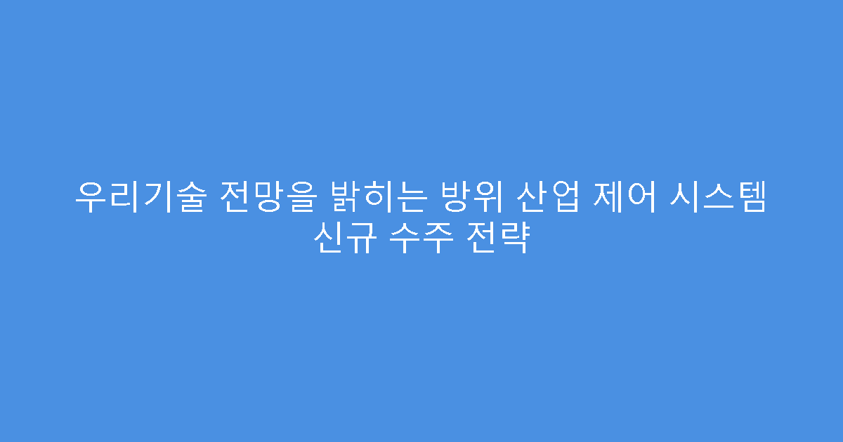 우리기술 전망을 밝히는 방위 산업 제어 시스템 신규 수주 전략