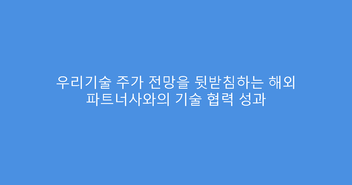 우리기술 주가 전망을 뒷받침하는 해외 파트너사와의 기술 협력 성과