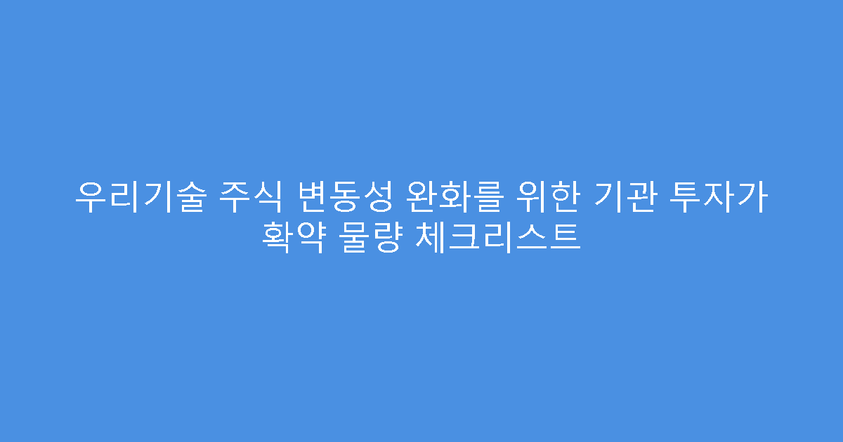 우리기술 주식 변동성 완화를 위한 기관 투자가 확약 물량 체크리스트