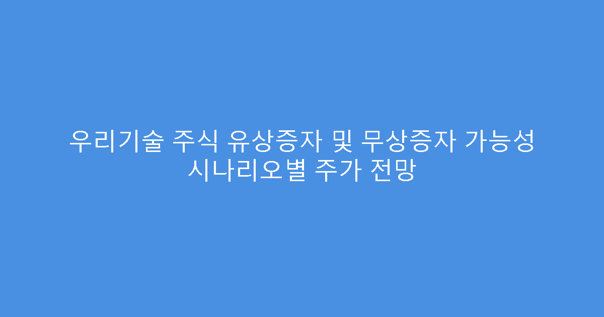 우리기술 주식 유상증자 및 무상증자 가능성 시나리오별 주가 전망