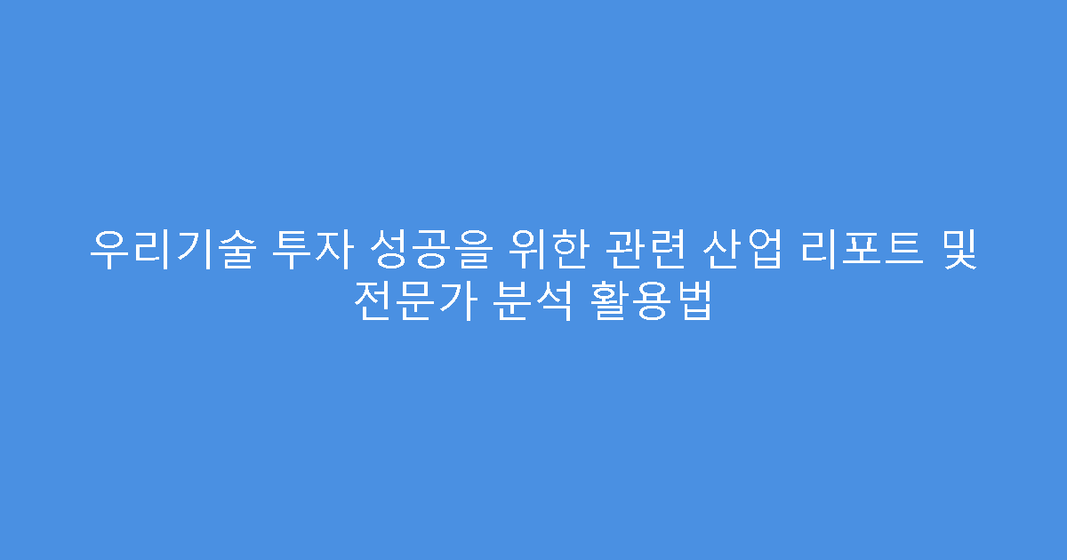 우리기술 투자 성공을 위한 관련 산업 리포트 및 전문가 분석 활용법