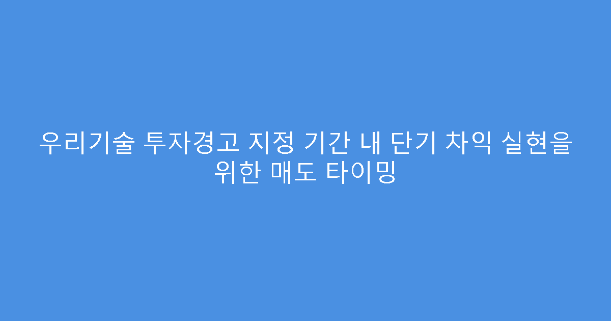 우리기술 투자경고 지정 기간 내 단기 차익 실현을 위한 매도 타이밍