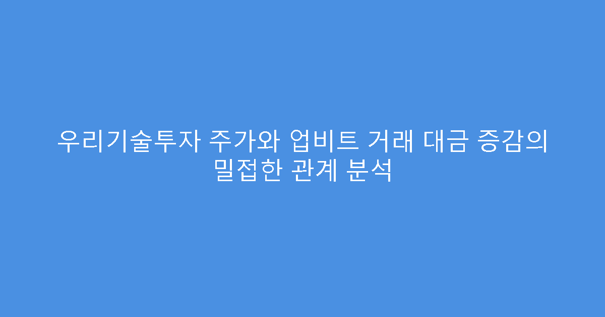 우리기술투자 주가와 업비트 거래 대금 증감의 밀접한 관계 분석