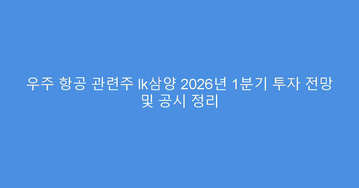 우주 항공 관련주 lk삼양 2026년 1분기 투자 전망 및 공시 정리