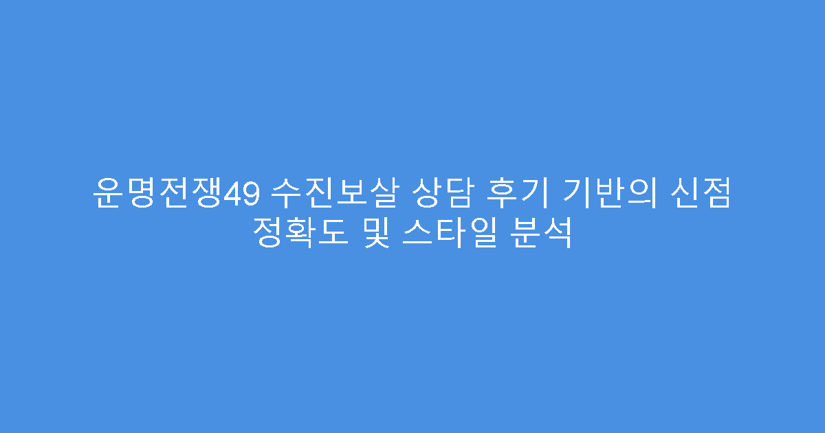 운명전쟁49 수진보살 상담 후기 기반의 신점 정확도 및 스타일 분석
