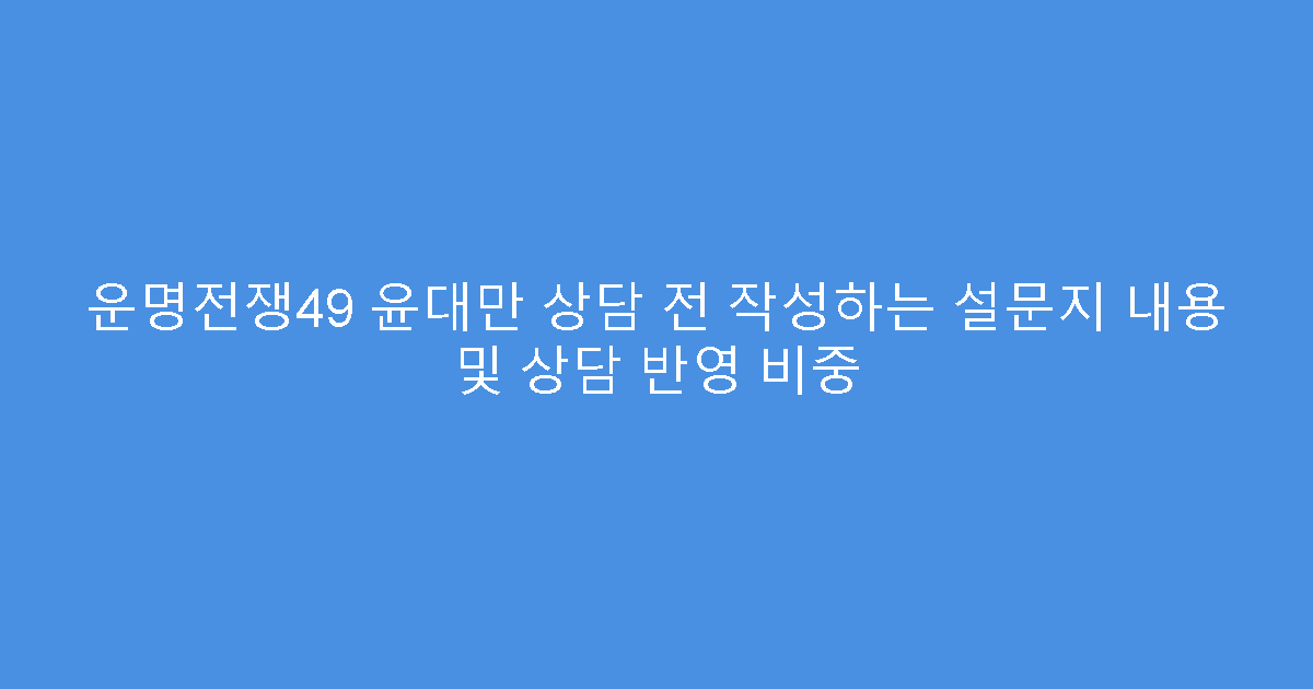 운명전쟁49 윤대만 상담 전 작성하는 설문지 내용 및 상담 반영 비중