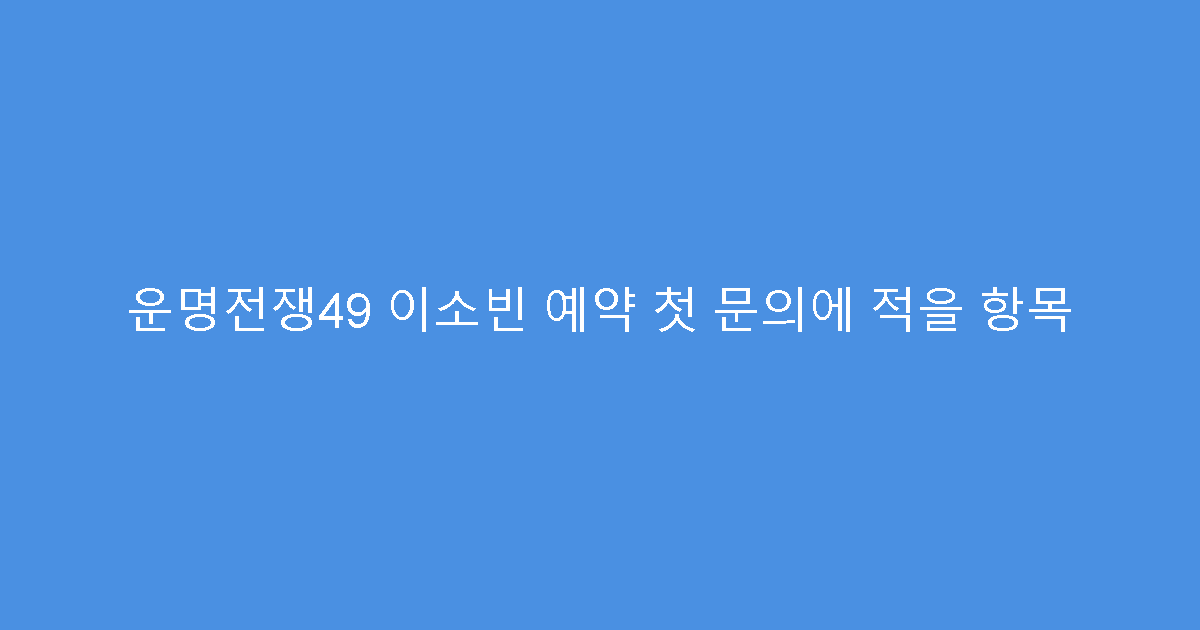 운명전쟁49 이소빈 예약 첫 문의에 적을 항목