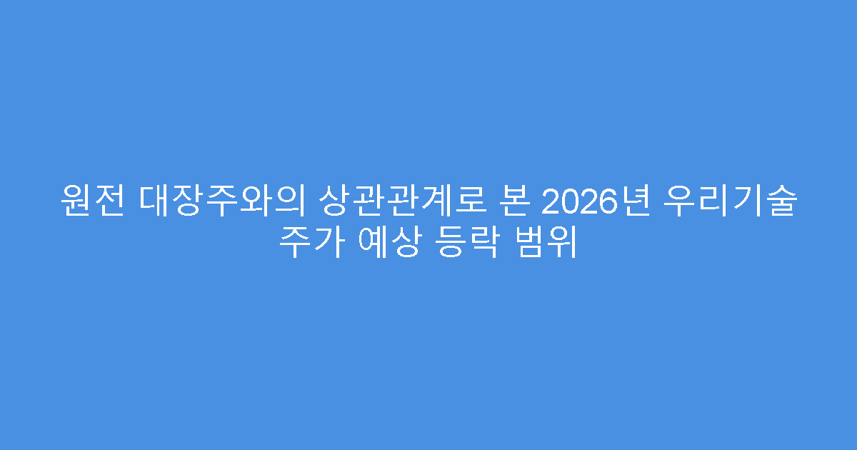 원전 대장주와의 상관관계로 본 2026년 우리기술 주가 예상 등락 범위