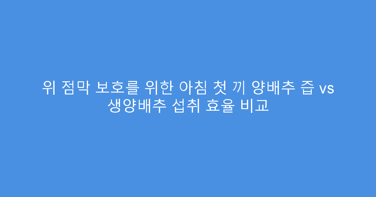 위 점막 보호를 위한 아침 첫 끼 양배추 즙 vs 생양배추 섭취 효율 비교
