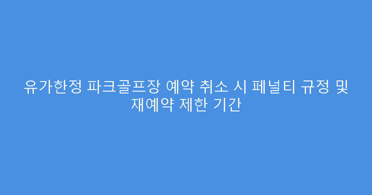 유가한정 파크골프장 예약 취소 시 페널티 규정 및 재예약 제한 기간
