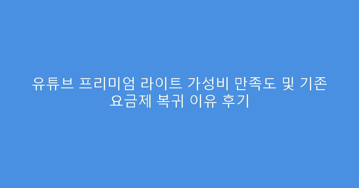 유튜브 프리미엄 라이트 가성비 만족도 및 기존 요금제 복귀 이유 후기
