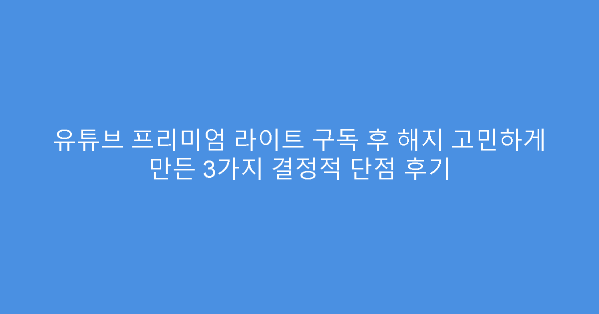 유튜브 프리미엄 라이트 구독 후 해지 고민하게 만든 3가지 결정적 단점 후기
