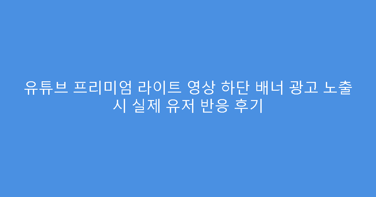 유튜브 프리미엄 라이트 영상 하단 배너 광고 노출 시 실제 유저 반응 후기