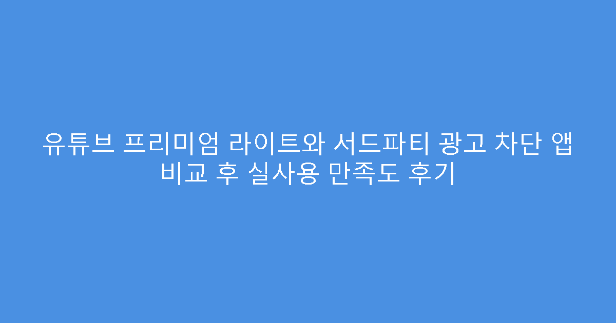 유튜브 프리미엄 라이트와 서드파티 광고 차단 앱 비교 후 실사용 만족도 후기