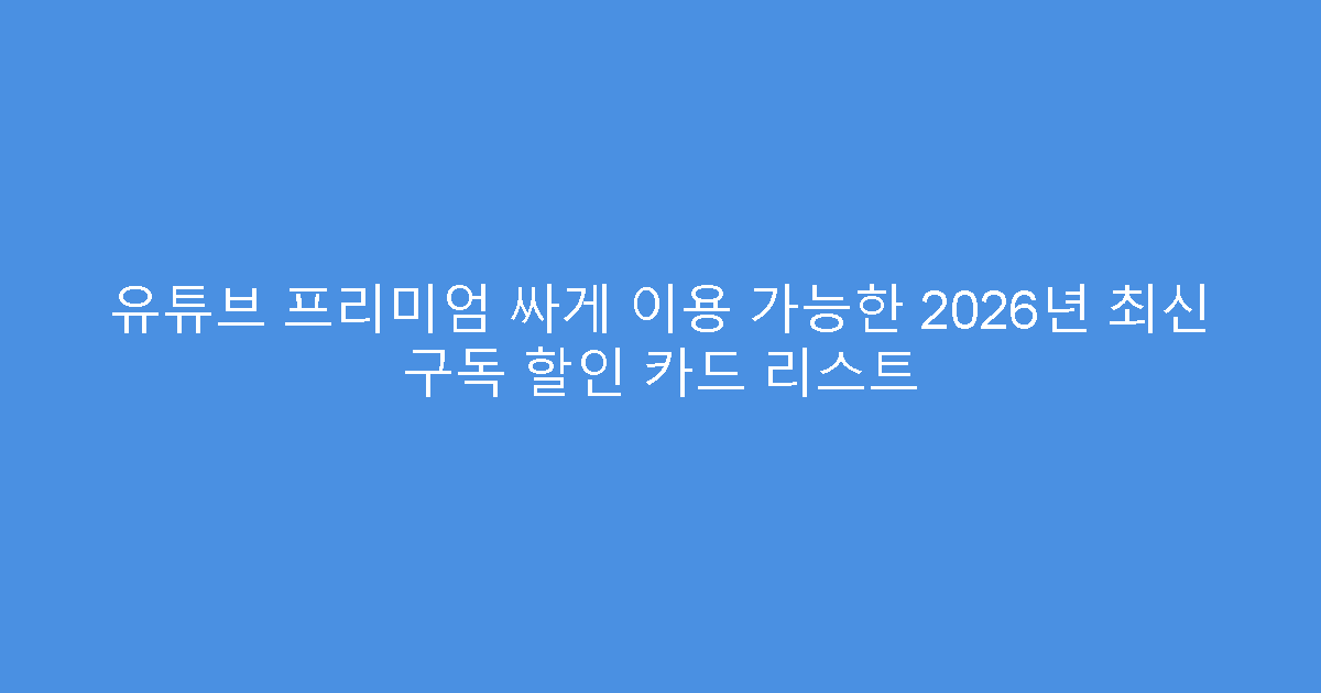 유튜브 프리미엄 싸게 이용 가능한 2026년 최신 구독 할인 카드 리스트