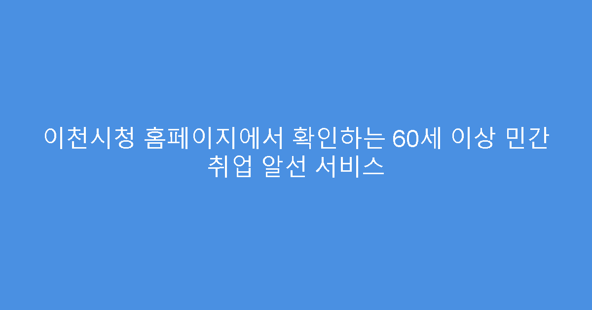 이천시청 홈페이지에서 확인하는 60세 이상 민간 취업 알선 서비스