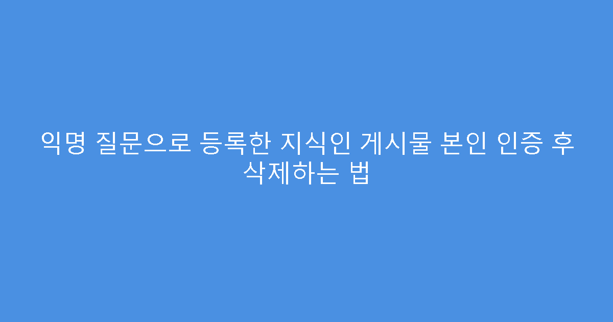 익명 질문으로 등록한 지식인 게시물 본인 인증 후 삭제하는 법