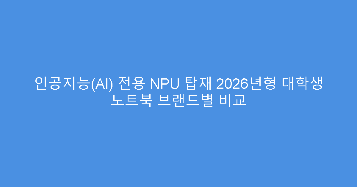 인공지능(AI) 전용 NPU 탑재 2026년형 대학생 노트북 브랜드별 비교