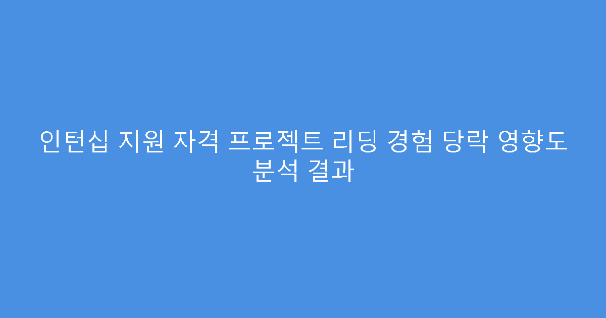 인턴십 지원 자격 프로젝트 리딩 경험 당락 영향도 분석 결과