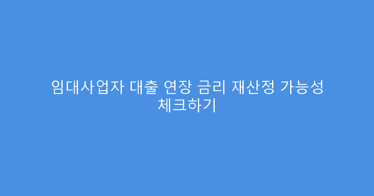 임대사업자 대출 연장 금리 재산정 가능성 체크하기