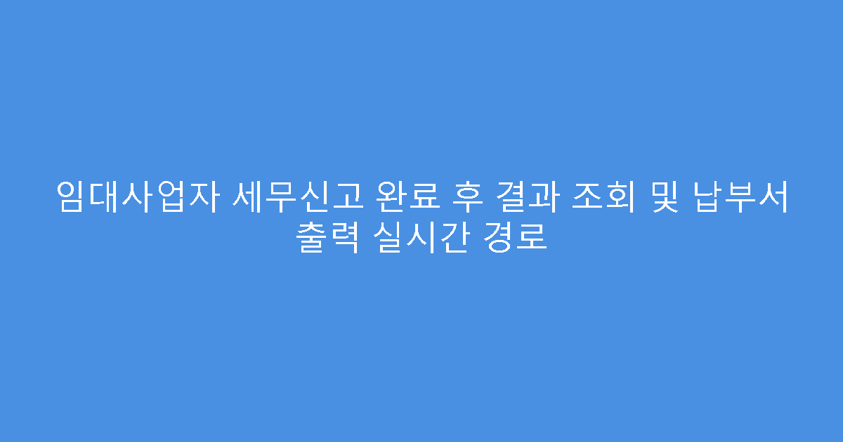 임대사업자 세무신고 완료 후 결과 조회 및 납부서 출력 실시간 경로
