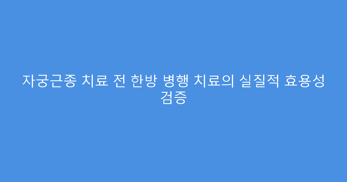 자궁근종 치료 전 한방 병행 치료의 실질적 효용성 검증