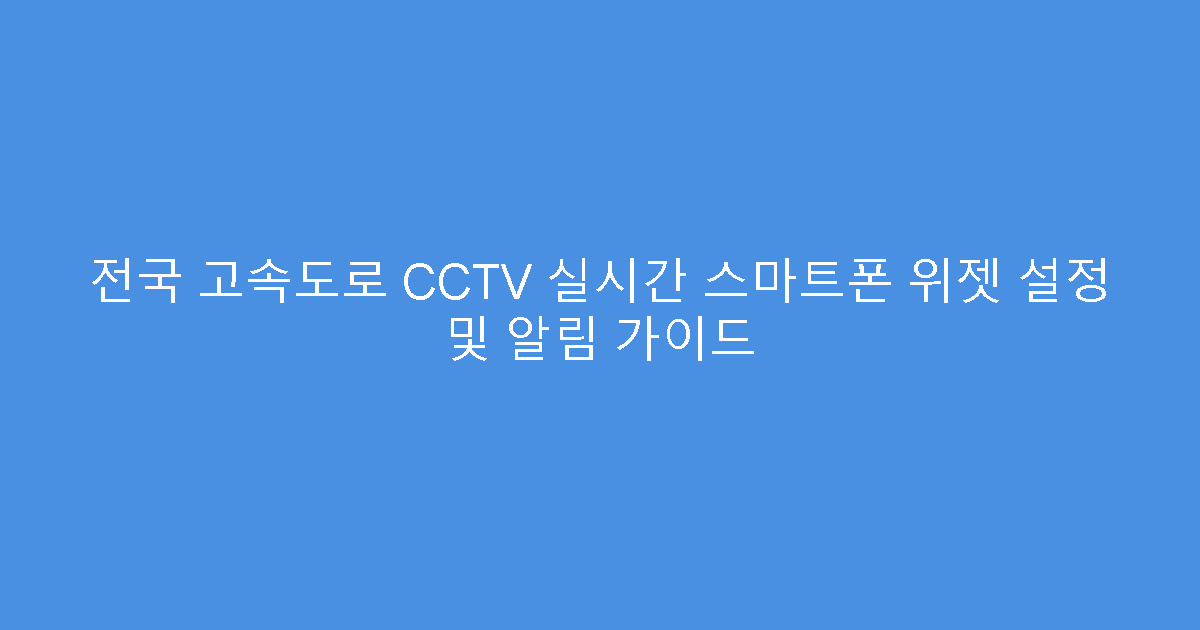 전국 고속도로 CCTV 실시간 스마트폰 위젯 설정 및 알림 가이드