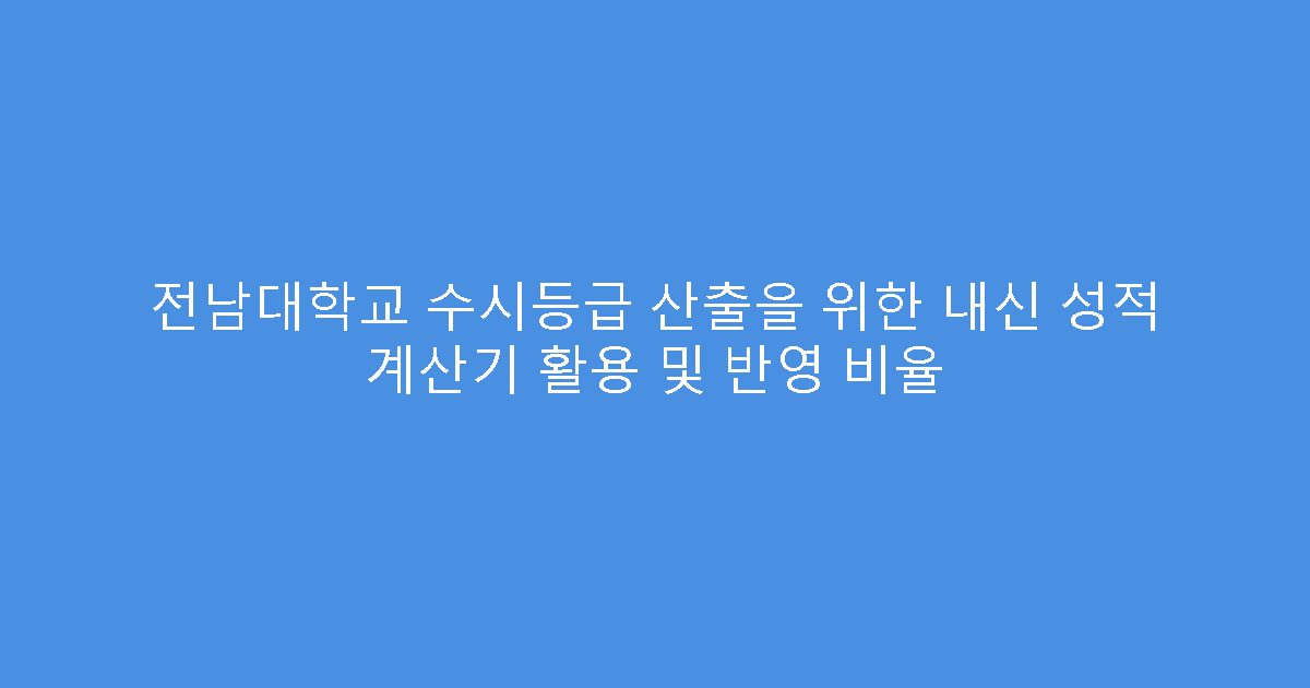 전남대학교 수시등급 산출을 위한 내신 성적 계산기 활용 및 반영 비율