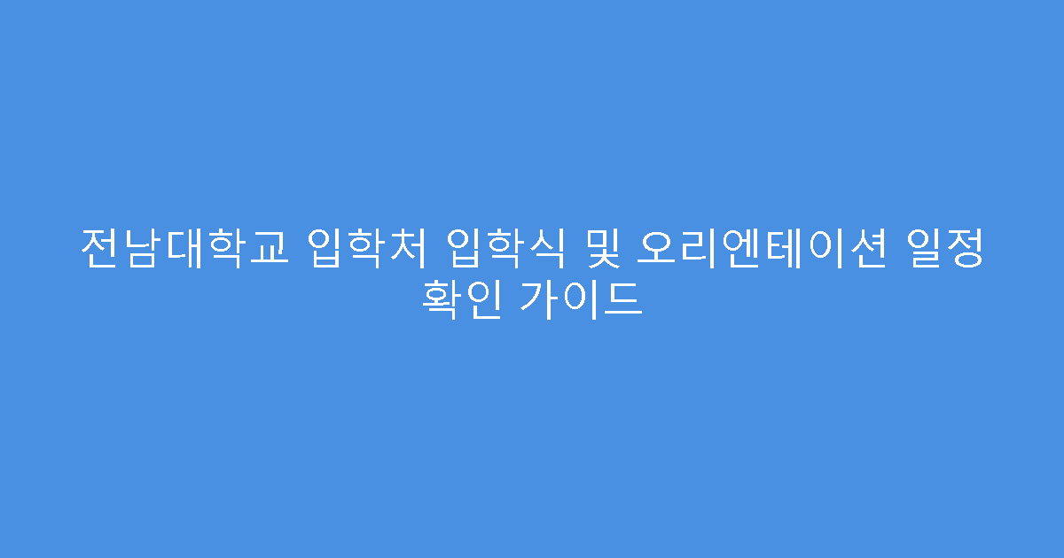 전남대학교 입학처 입학식 및 오리엔테이션 일정 확인 가이드