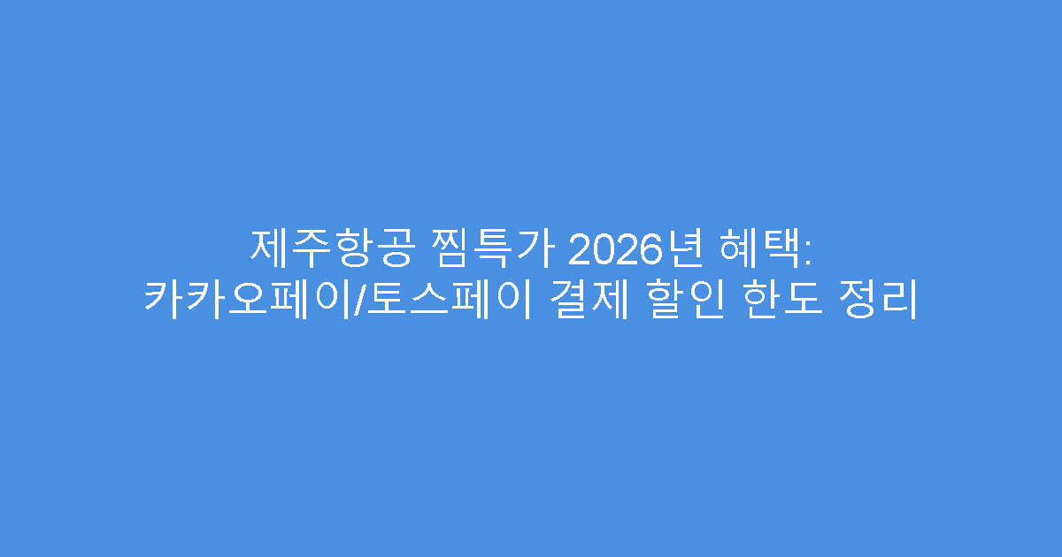 제주항공 찜특가 2026년 혜택: 카카오페이/토스페이 결제 할인 한도 정리