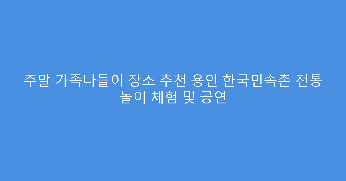 주말 가족나들이 장소 추천 용인 한국민속촌 전통 놀이 체험 및 공연