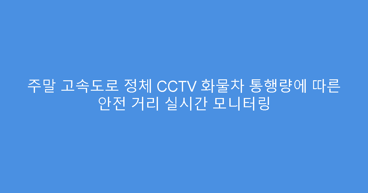 주말 고속도로 정체 CCTV 화물차 통행량에 따른 안전 거리 실시간 모니터링