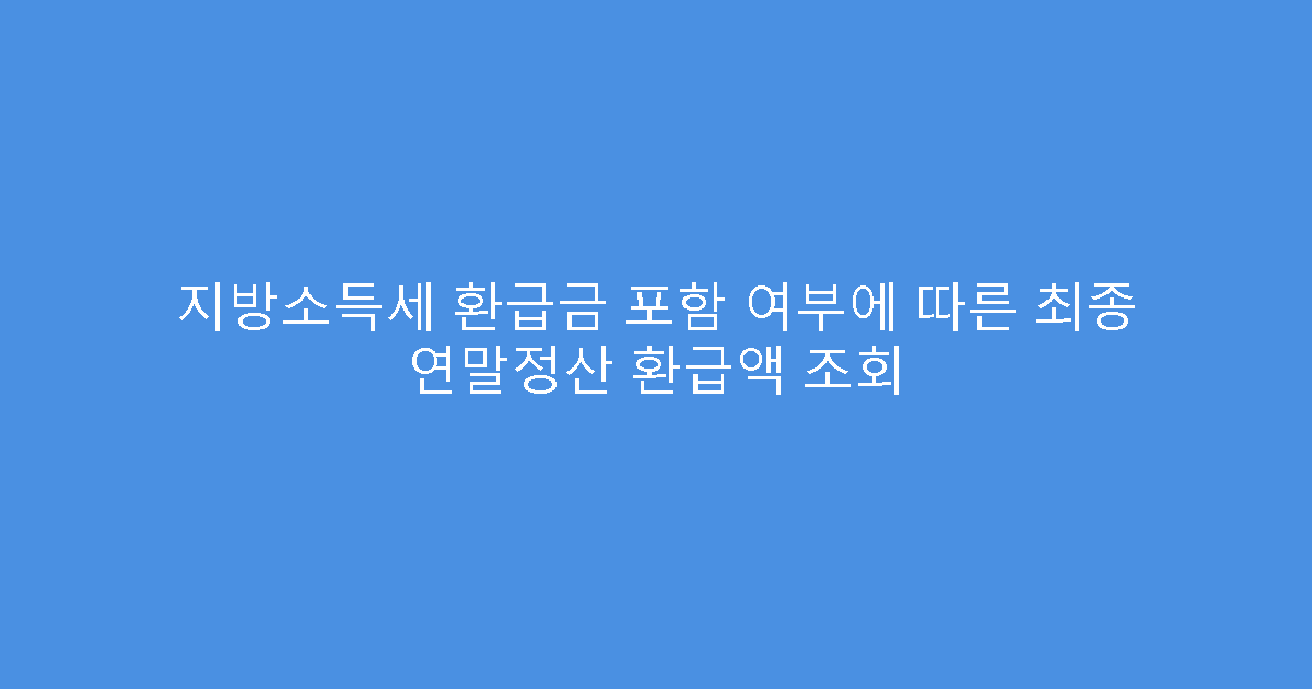 지방소득세 환급금 포함 여부에 따른 최종 연말정산 환급액 조회