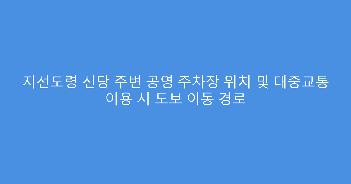 지선도령 신당 주변 공영 주차장 위치 및 대중교통 이용 시 도보 이동 경로