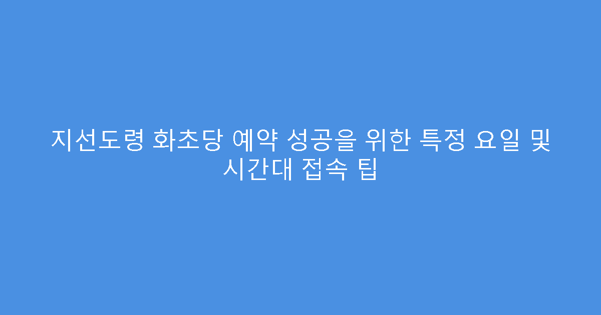 지선도령 화초당 예약 성공을 위한 특정 요일 및 시간대 접속 팁