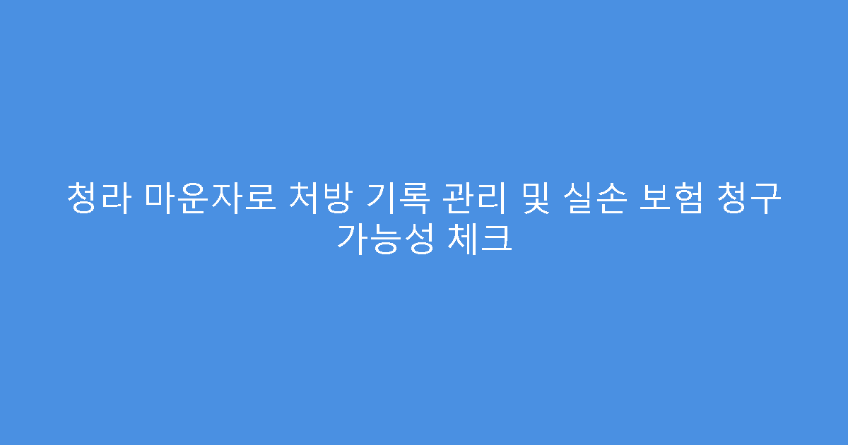 청라 마운자로 처방 기록 관리 및 실손 보험 청구 가능성 체크