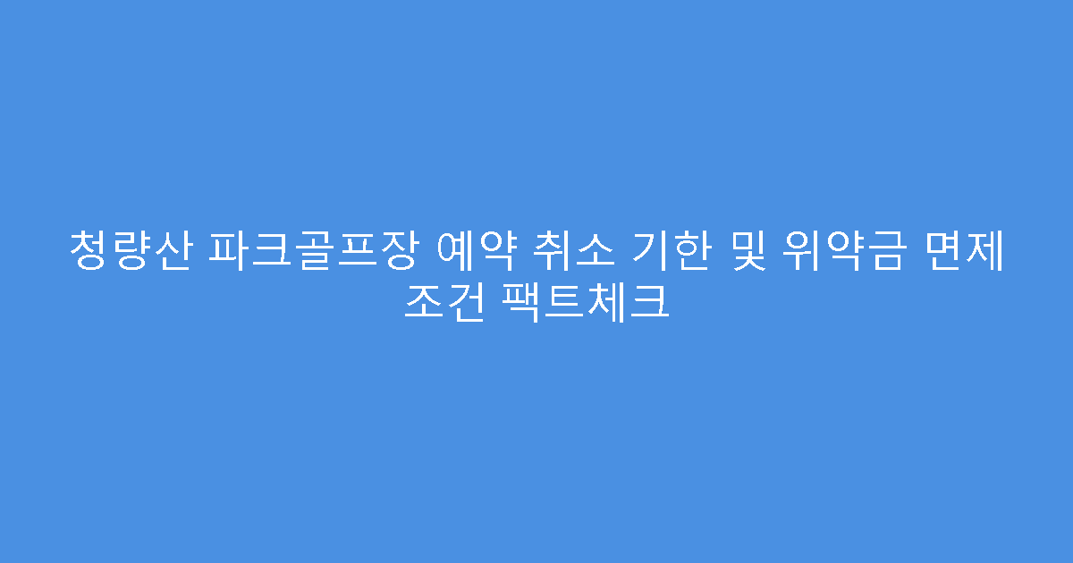 청량산 파크골프장 예약 취소 기한 및 위약금 면제 조건 팩트체크
