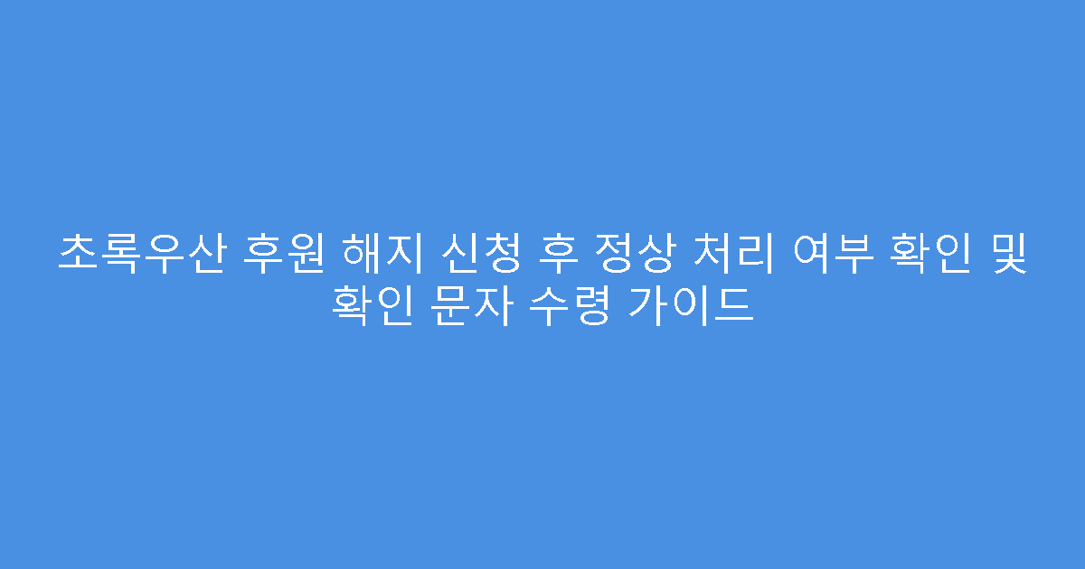 초록우산 후원 해지 신청 후 정상 처리 여부 확인 및 확인 문자 수령 가이드