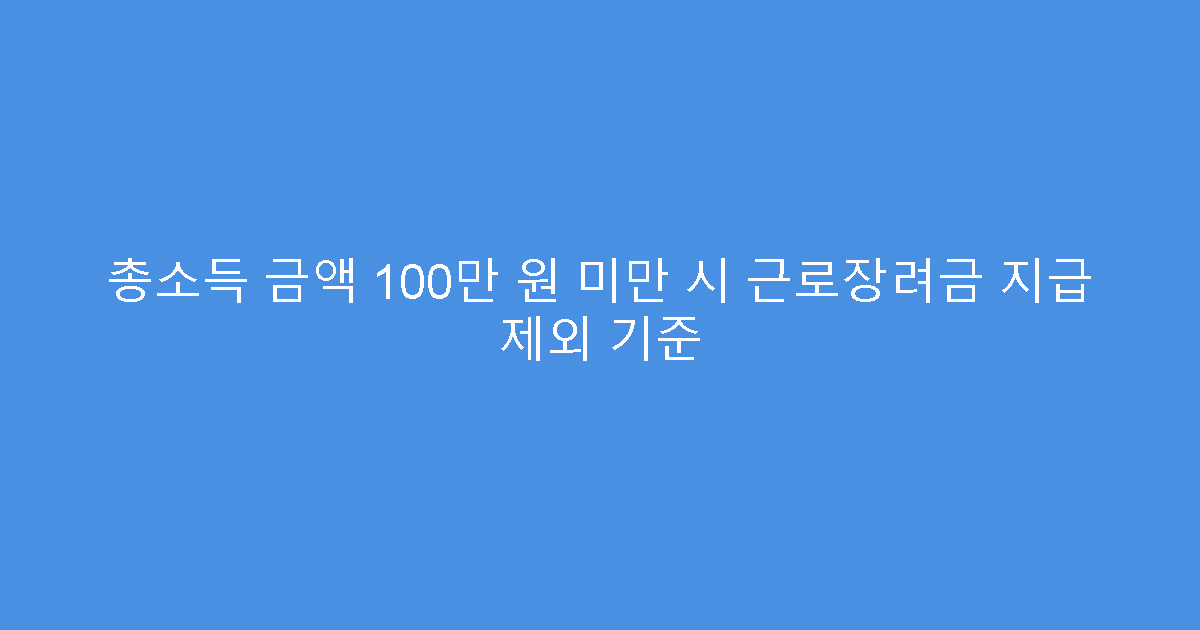 총소득 금액 100만 원 미만 시 근로장려금 지급 제외 기준