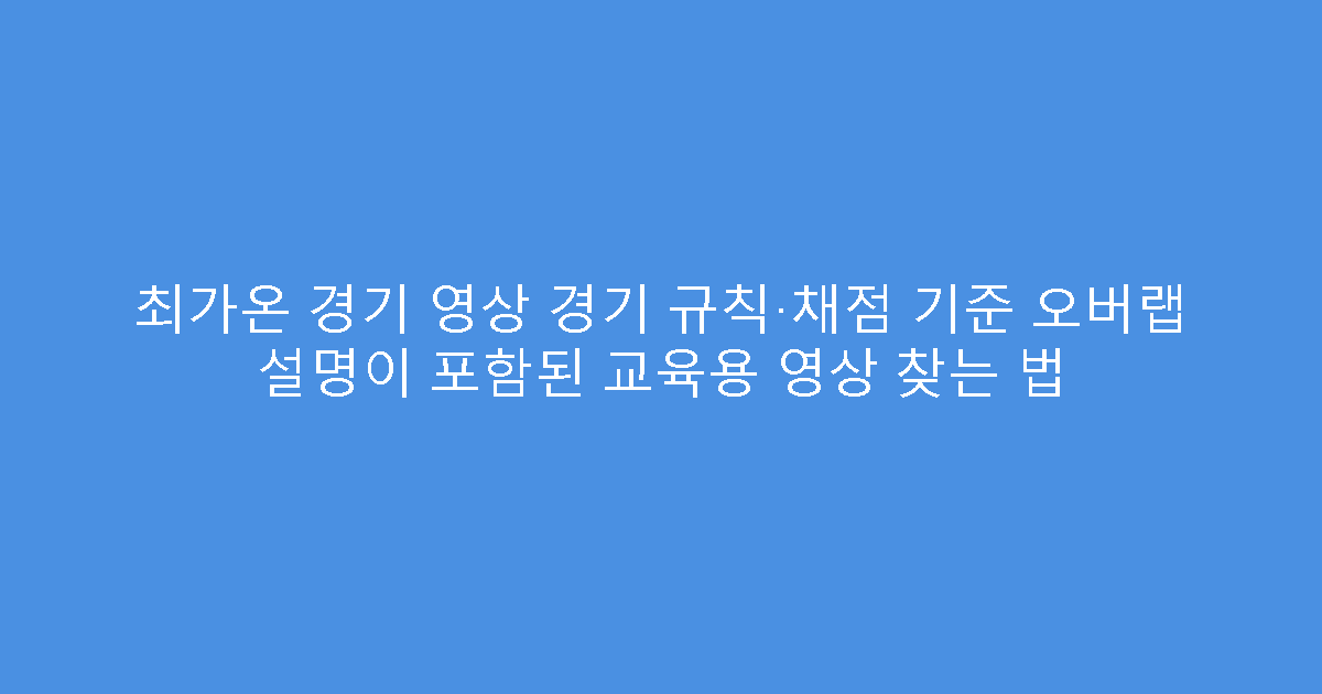 최가온 경기 영상 경기 규칙·채점 기준 오버랩 설명이 포함된 교육용 영상 찾는 법
