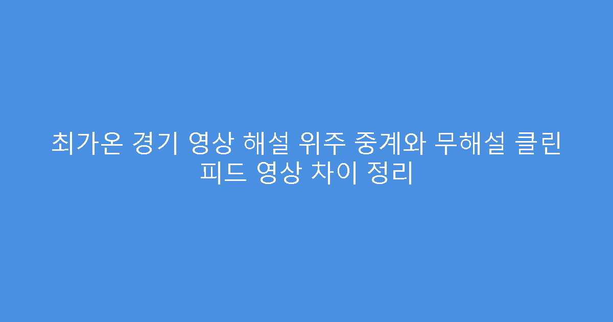 최가온 경기 영상 해설 위주 중계와 무해설 클린 피드 영상 차이 정리