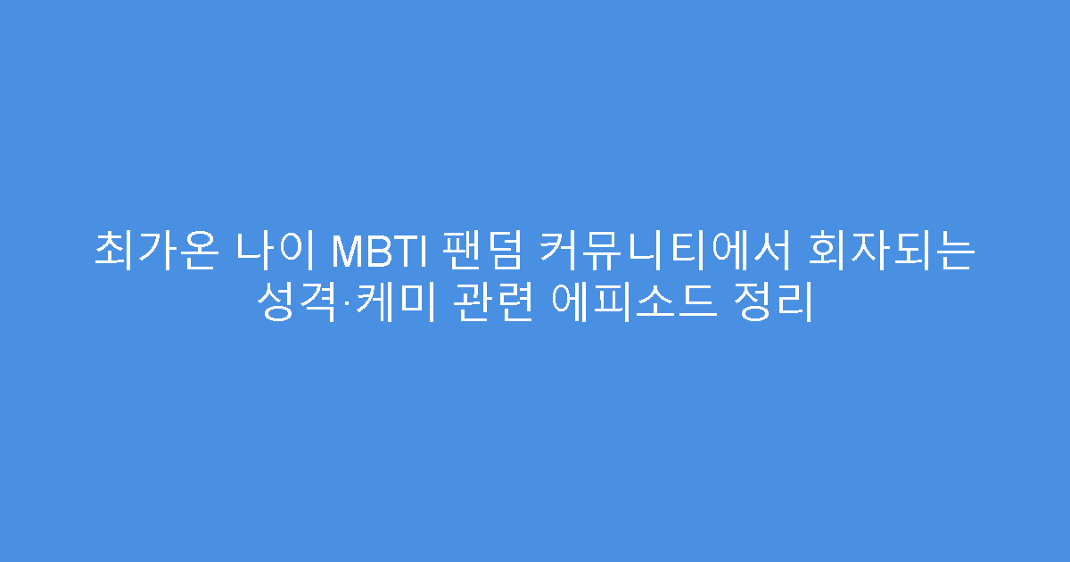 최가온 나이 MBTI 팬덤 커뮤니티에서 회자되는 성격·케미 관련 에피소드 정리