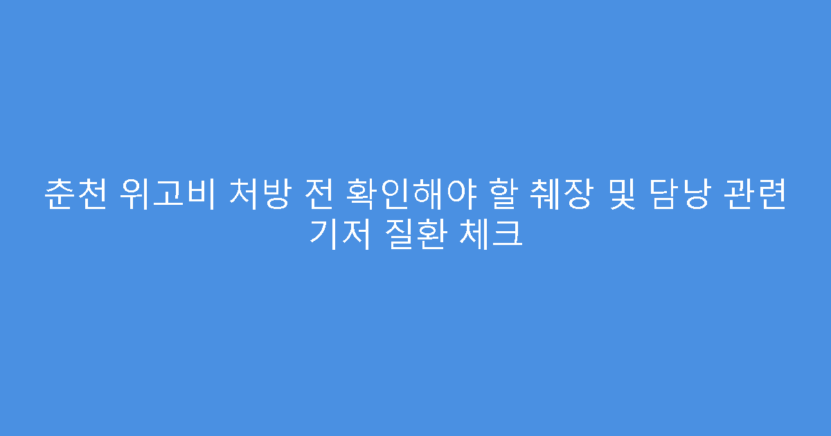 춘천 위고비 처방 전 확인해야 할 췌장 및 담낭 관련 기저 질환 체크