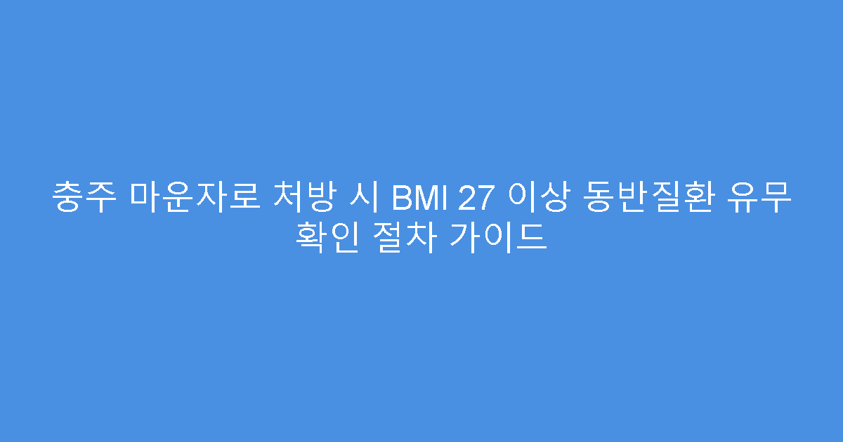 충주 마운자로 처방 시 BMI 27 이상 동반질환 유무 확인 절차 가이드