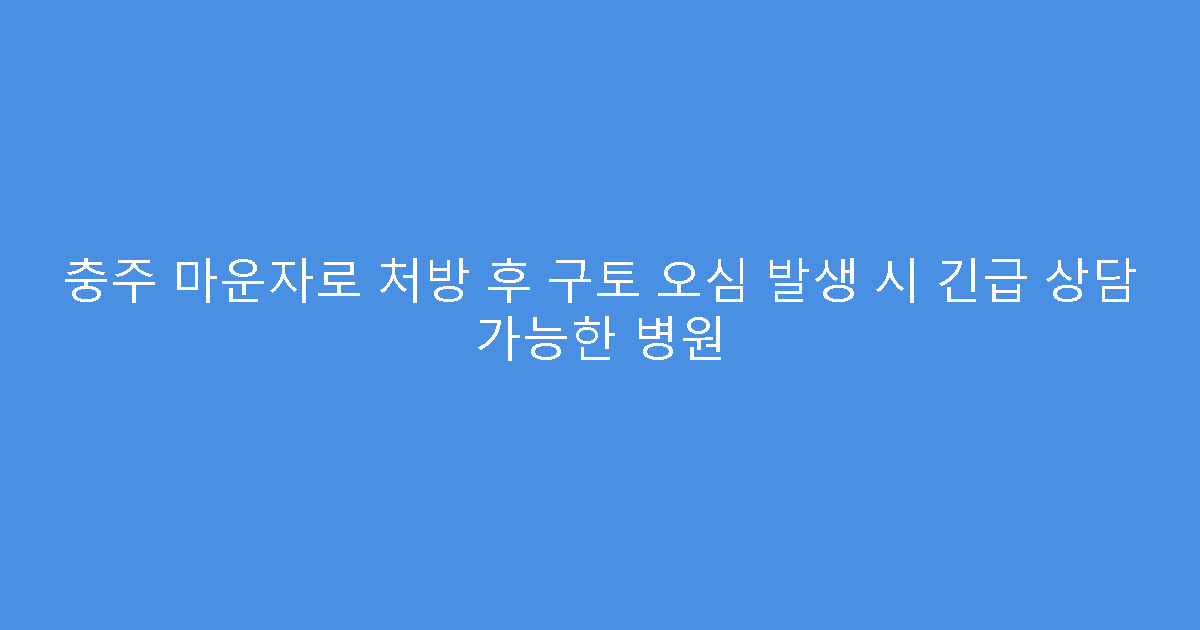 충주 마운자로 처방 후 구토 오심 발생 시 긴급 상담 가능한 병원