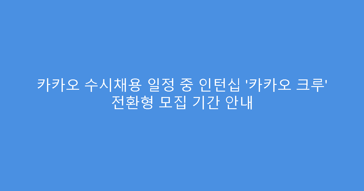 카카오 수시채용 일정 중 인턴십 ‘카카오 크루’ 전환형 모집 기간 안내